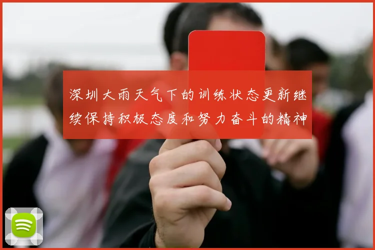 深圳大雨天气下的训练状态更新继续保持积极态度和努力奋斗的精神
