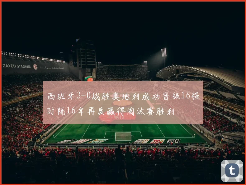 西班牙3-0战胜奥地利成功晋级16强时隔16年再度赢得淘汰赛胜利