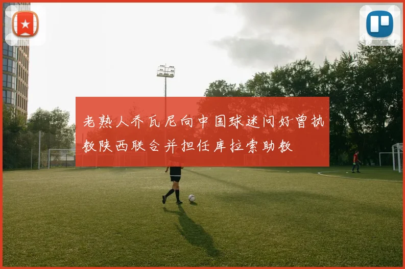 老熟人乔瓦尼向中国球迷问好曾执教陕西联合并担任库拉索助教