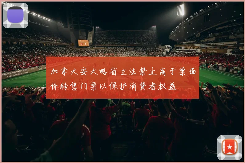 加拿大安大略省立法禁止高于票面价转售门票以保护消费者权益