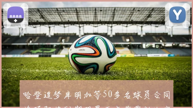 哈登追梦库明加等50多名球员合同选项即将到期明晨五点前需做决定